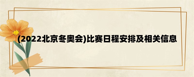 (2022北京冬奥会)比赛日程安排及相关信息