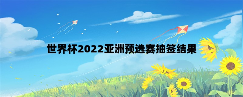 世界杯2022亚洲预选赛抽签结果