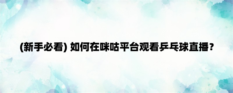 (新手必看) 如何在咪咕平台观看乒乓球直播？