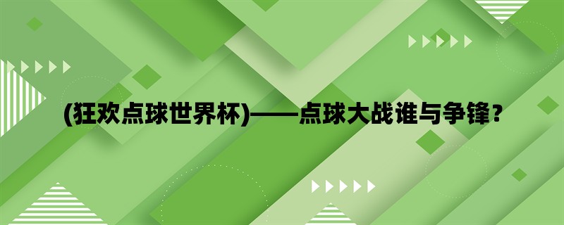 (狂欢点球世界杯)，点球大战谁与争锋？