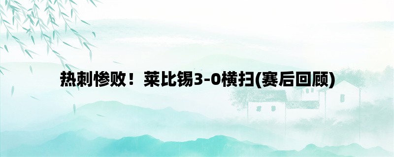 热刺惨败！莱比锡3-0横扫(赛后回顾)