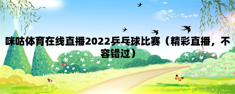 咪咕体育在线直播2022乒乓球比赛（精彩直播，不容错过）