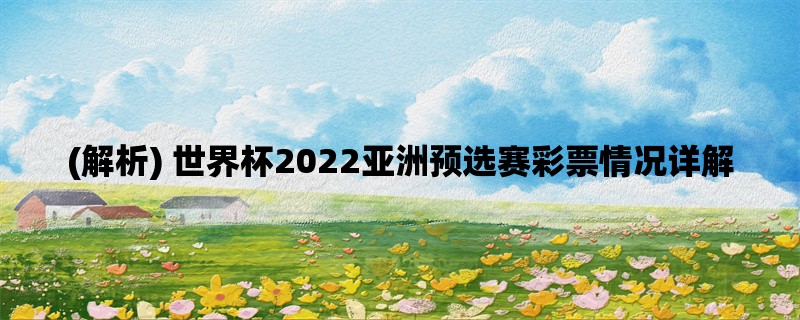 (解析) 世界杯2022亚洲预选赛彩票情况详解