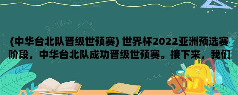 (中华台北队晋级世预赛) 世界杯2022亚洲预选赛阶段，中华台北队成功晋级世预赛。接下来，我们来看看他们在比赛中的表现。