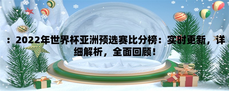 ：2022年世界杯亚洲预选赛比分榜：实时更新，详细解析，全面回顾！