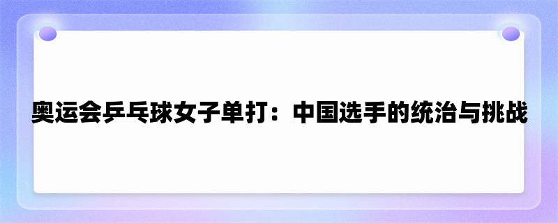 奥运会乒乓球女子单打：中国选手的统治与挑战