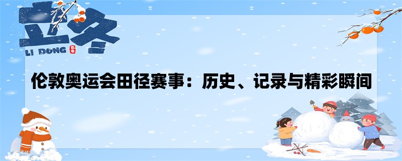 伦敦奥运会田径赛事：历史、记录与精彩瞬间