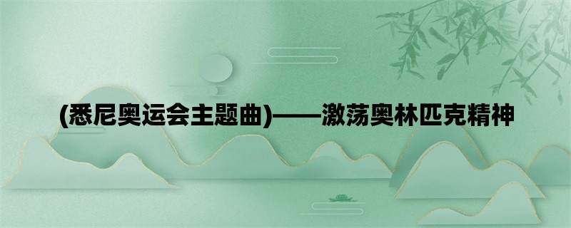 (悉尼奥运会主题曲)，激荡奥林匹克精神