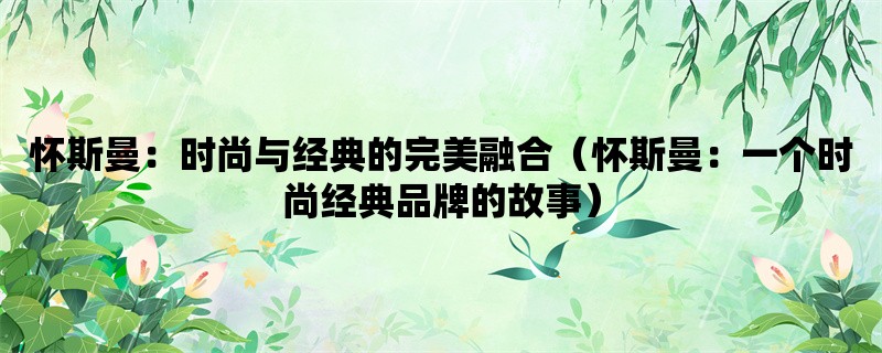 怀斯曼：时尚与经典的完美融合（怀斯曼：一个时尚经典品牌的故事）