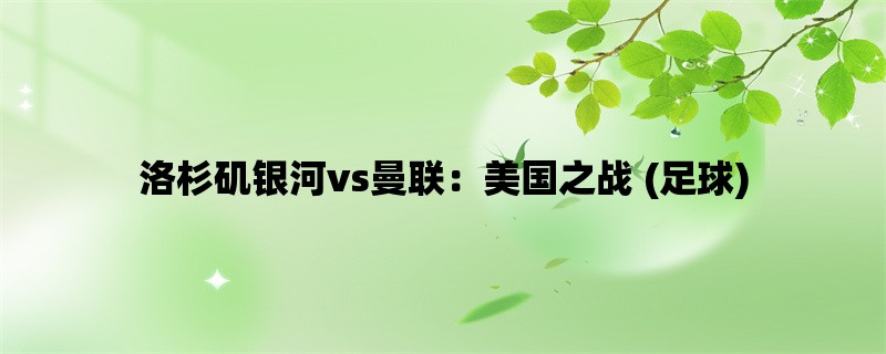 洛杉矶银河vs曼联：美国