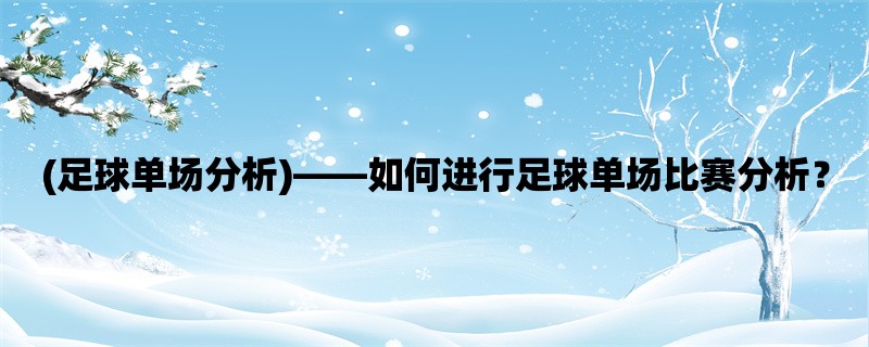 (足球单场分析)，如何进行足球单场比赛分析？