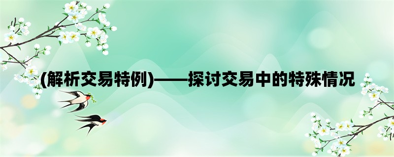 (解析交易特例)，探讨交易中的特殊情况