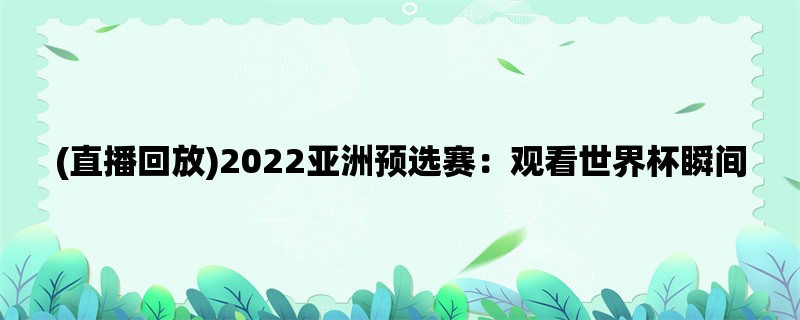 (直播回放)2022亚洲预选赛：观看世界杯瞬间