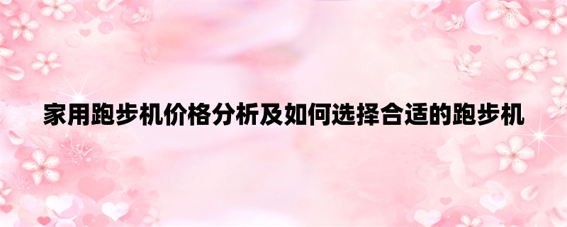 家用跑步机价格分析及如何选择合适的跑步机