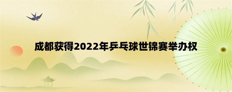 成都获得2022年乒乓球世锦赛举办权