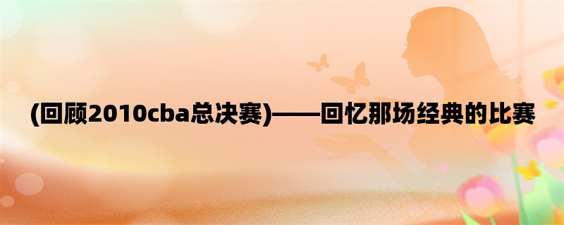 (回顾2010cba总决赛)，回忆