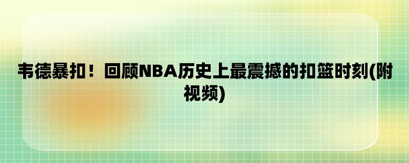 韦德暴扣！回顾NBA历史上最震撼的扣篮时刻(附视频)