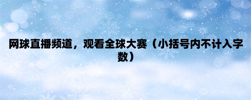 网球直播频道，观看全球大赛（小括号内不计入字数）