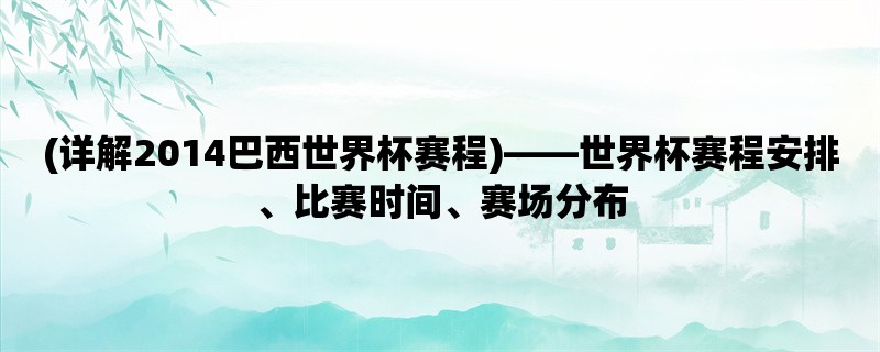 (详解2014巴西世界杯赛程)，世界杯赛程安排、比赛时间、赛场分布