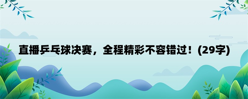 直播乒乓球决赛，全程精彩不容错过！(29字)