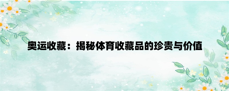 奥运收藏：揭秘体育收藏品的珍贵与价值