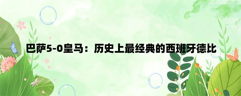 巴萨5-0皇马：历史上最经