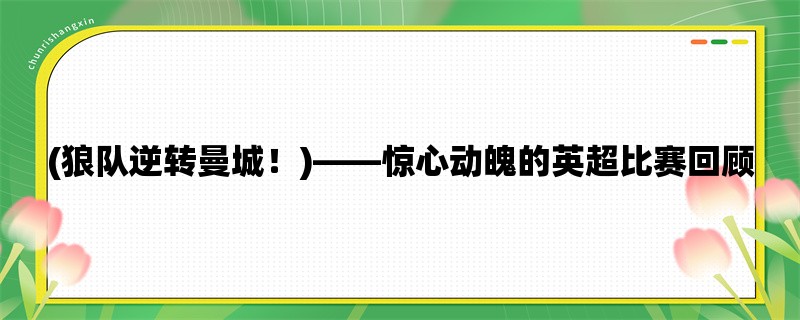 (狼队逆转曼城！)，惊心动魄的英超比赛回顾