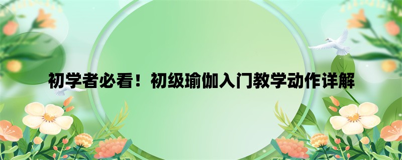 初学者必看！初级瑜伽入门教学动作详解