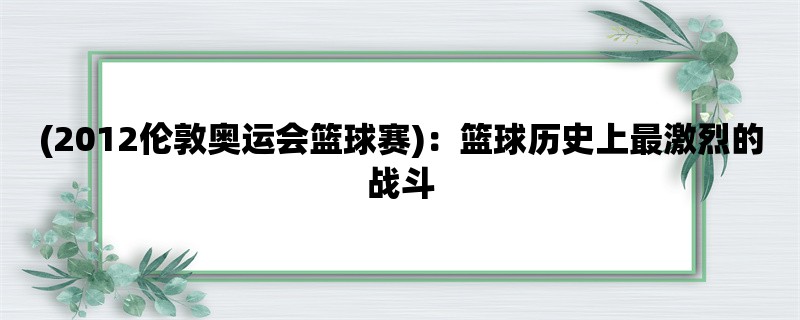 (2012伦敦奥运会篮球赛)：篮球历史上最激烈的战斗