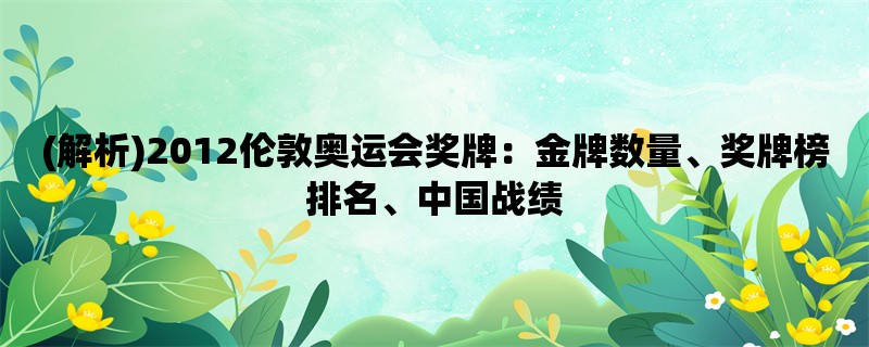 (解析)2012伦敦奥运会奖牌：金牌数量、奖牌榜排名、中国战绩