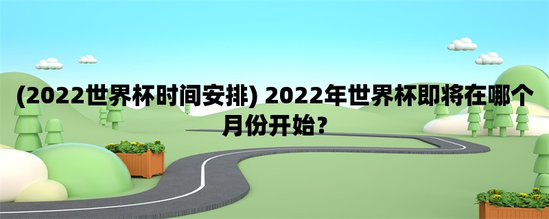 (2022世界杯时间安排) 2022年世界杯即将在哪个月份开始？