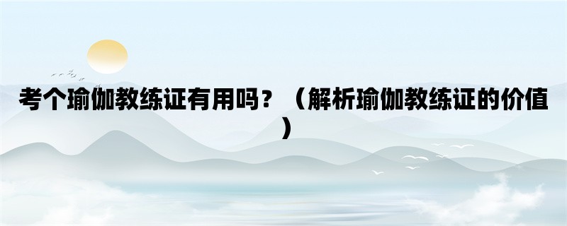 考个瑜伽教练证有用吗？（解析瑜伽教练证的价值）