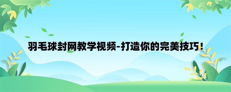 羽毛球封网教学视频-打造你的完美技巧！