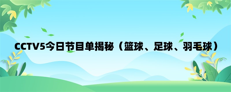 CCTV5今日节目单揭秘（篮球、足球、羽毛球）