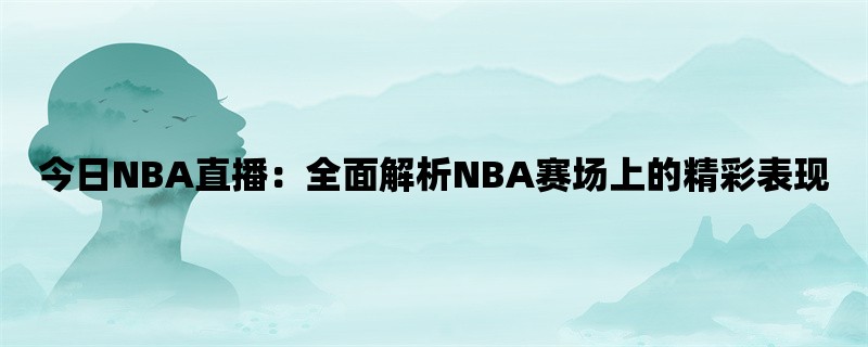 今日NBA直播：全面解析NBA赛场上的精彩表现