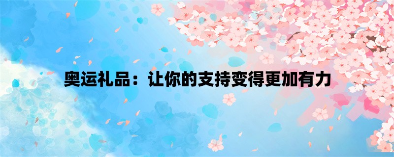 奥运礼品：让你的支持变得更加有力