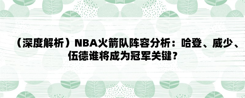 （深度解析）NBA火箭队阵容分析：哈登、威少、伍德谁将成为冠军关键？