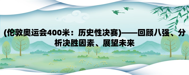 (伦敦奥运会400米：历史性决赛)，回顾八强、分析决胜因素、展望未来