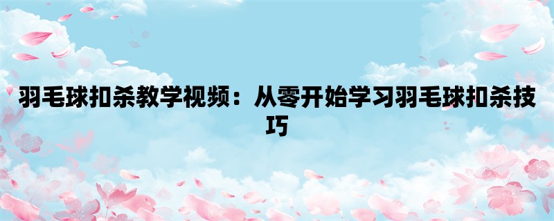 羽毛球扣杀教学视频：从零开始学习羽毛球扣杀技巧