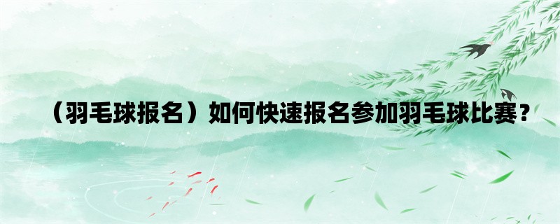 （羽毛球报名）如何快速报名参加羽毛球比赛？