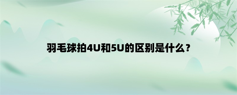 羽毛球拍4U和5U的区别是什么？