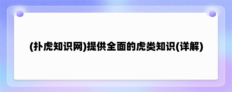 (扑虎知识网)提供全面的虎类知识(详解)