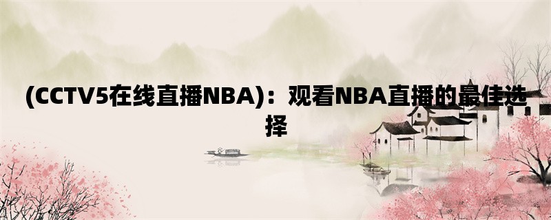 (CCTV5在线直播NBA)：观看NBA直播的最佳选择