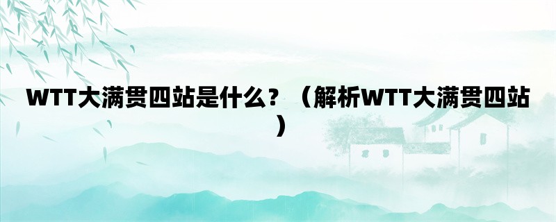 WTT大满贯四站是什么？（