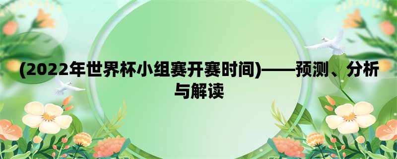 (2022年世界杯小组赛开赛时间)，预测、分析与解读