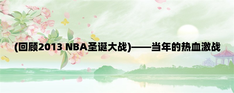 (回顾2013 NBA圣诞大战)，当年的热血激战