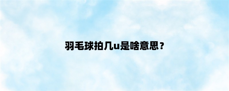 羽毛球拍几u是啥意思？