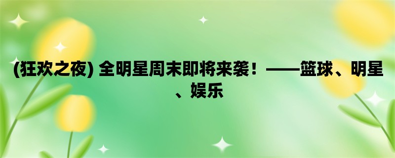 (狂欢之夜) 全明星周末即将来袭！，篮球、明星、娱乐