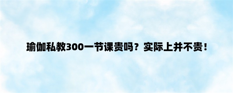 瑜伽私教300一节课贵吗？