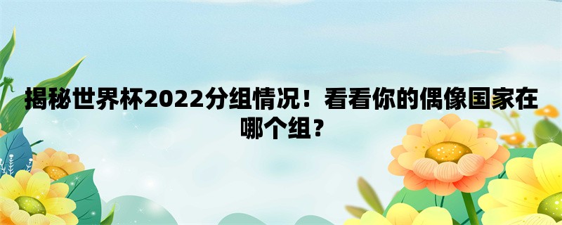 揭秘世界杯2022分组情况！看看你的偶像国家在哪个组？